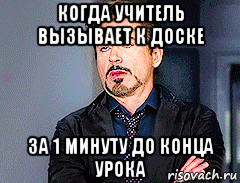 когда учитель вызывает к доске за 1 минуту до конца урока