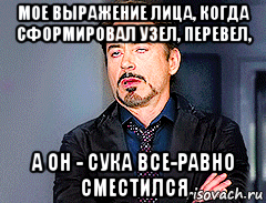 мое выражение лица, когда сформировал узел, перевел, а он - сука все-равно сместился