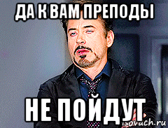 да к вам преподы не пойдут