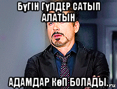 бүгін гүлдер сатып алатын адамдар көп болады.