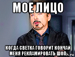 мое лицо когда светка говорит кончай меня рекламировать шоп