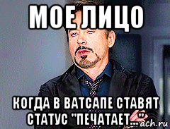 мое лицо когда в ватсапе ставят статус "печатает..."