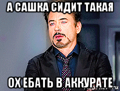 а сашка сидит такая ох ебать в аккурате