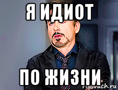я идиот по жизни