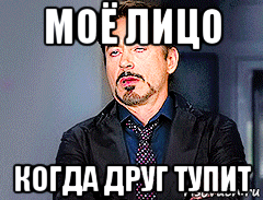 моё лицо когда друг тупит