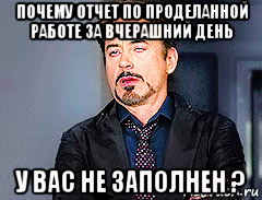 почему отчет по проделанной работе за вчерашний день у вас не заполнен ?