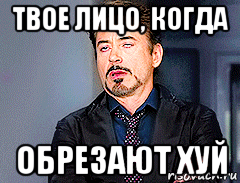 твое лицо, когда обрезают хуй