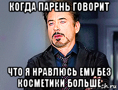 когда парень говорит что я нравлюсь ему без косметики больше