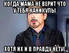 когда мама не верит что у тебя каникулы хотя их и в правду нету(