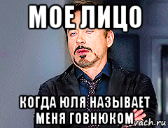 мое лицо когда юля называет меня говнюком
