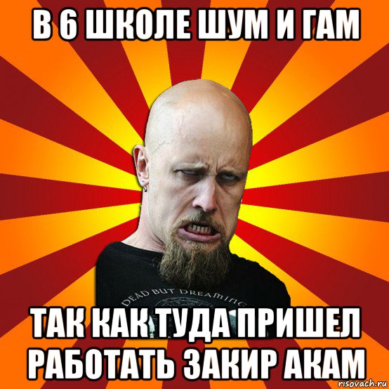 в 6 школе шум и гам так как туда пришел работать закир акам, Мем Мое лицо когда