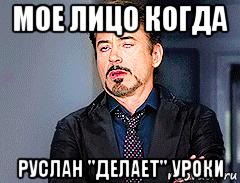 мое лицо когда руслан "делает" уроки