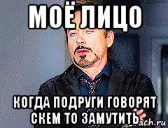 моё лицо когда подруги говорят скем то замутить