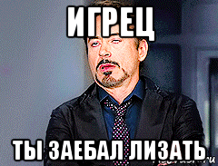 игрец ты заебал лизать