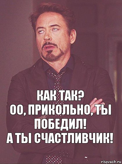 Как так?
Оо, прикольно, ты победил!
А ты счастливчик!