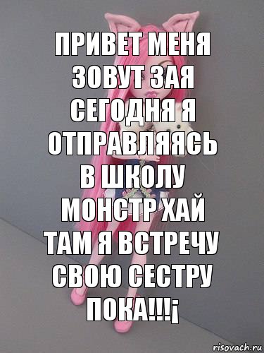 Привет меня зовут зая сегодня я отправляясь в школу монстр хай там я встречу свою сестру пока!!!¡