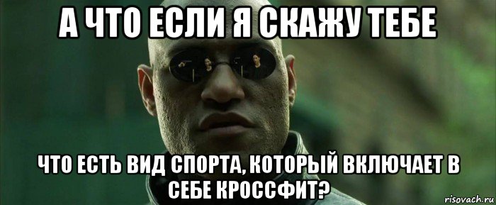 а что если я скажу тебе что есть вид спорта, который включает в себе кроссфит?, Мем  морфеус