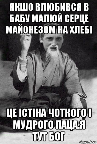 якшо влюбився в бабу малюй серце майонезом на хлебі це істіна чоткого і мудрого паца.я тут бог, Мем Мудрий паца