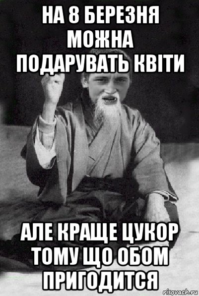 на 8 березня можна подарувать квіти але краще цукор тому що обом пригодится, Мем Мудрий паца