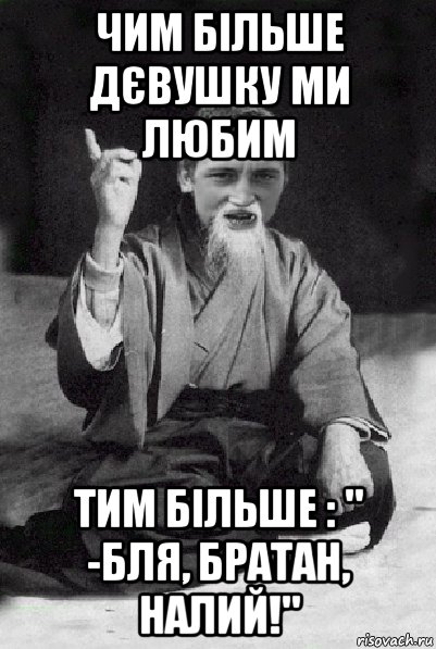 чим більше дєвушку ми любим тим більше : " -бля, братан, налий!", Мем Мудрий паца