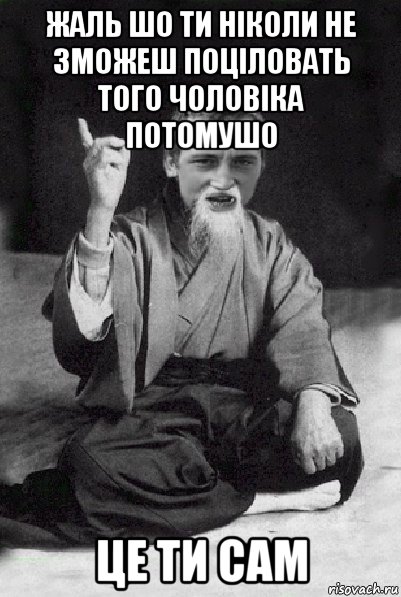 жаль шо ти ніколи не зможеш поціловать того чоловіка потомушо це ти сам, Мем Мудрий паца