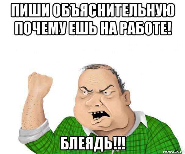 пиши объяснительную почему ешь на работе! блеядь!!!, Мем мужик