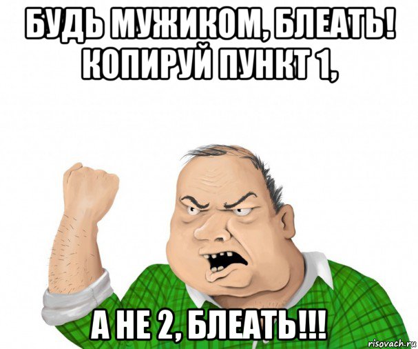 будь мужиком, блеать! копируй пункт 1, а не 2, блеать!!!, Мем мужик