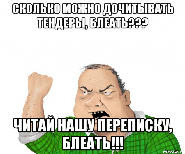 сколько можно дочитывать тендеры, блеать??? читай нашу переписку, блеать!!!, Мем мужик