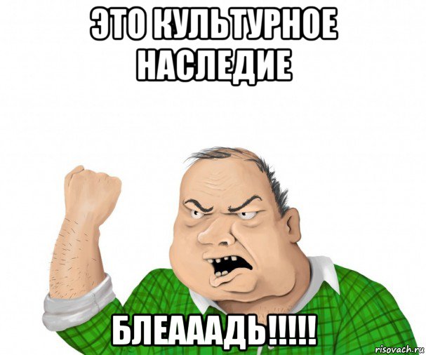 это культурное наследие блеааадь!!!!!, Мем мужик