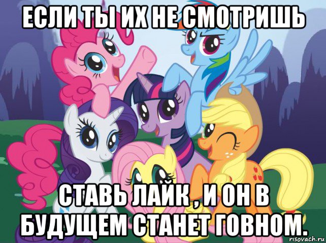 если ты их не смотришь ставь лайк , и он в будущем станет говном., Мем My little pony