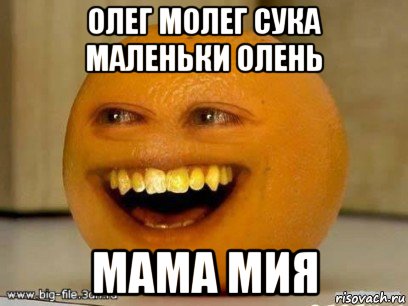 олег молег сука маленьки олень мама мия, Мем Надоедливый апельсин