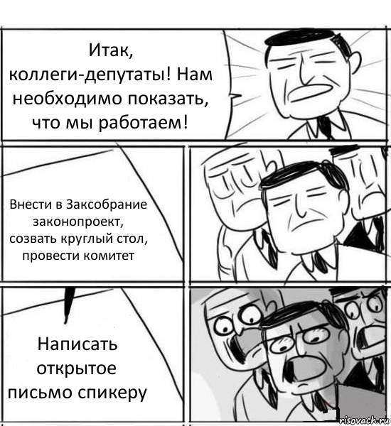 Итак, коллеги-депутаты! Нам необходимо показать, что мы работаем! Внести в Заксобрание законопроект, созвать круглый стол, провести комитет Написать открытое письмо спикеру, Комикс нам нужна новая идея