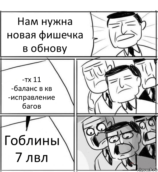 Нам нужна новая фишечка в обнову -тх 11
-баланс в кв
-исправление багов Гоблины 7 лвл, Комикс нам нужна новая идея