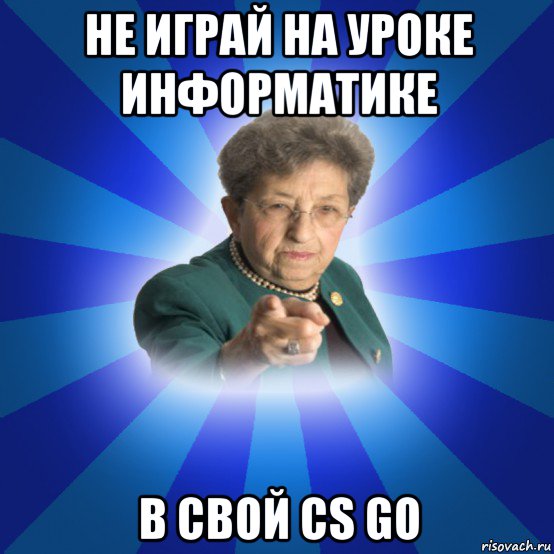 не играй на уроке информатике в свой cs go, Мем Наталья Ивановна