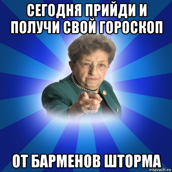 сегодня прийди и получи свой гороскоп от барменов шторма, Мем Наталья Ивановна