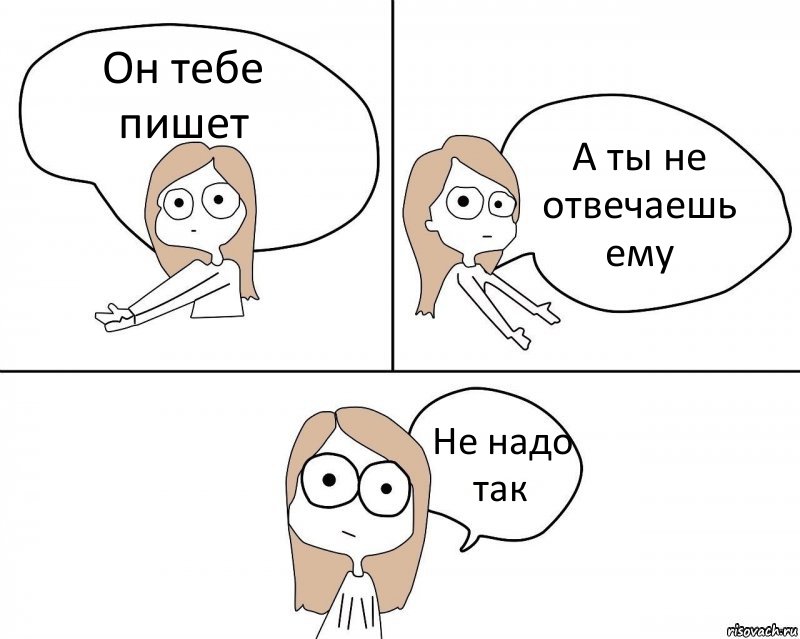 Он тебе пишет А ты не отвечаешь ему Не надо так, Комикс Не надо так