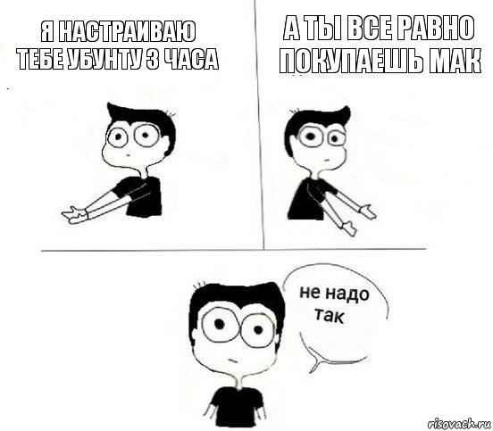 Я настраиваю тебе убунту 3 часа А ты все равно покупаешь мак, Комикс Не надо так парень (2 зоны)