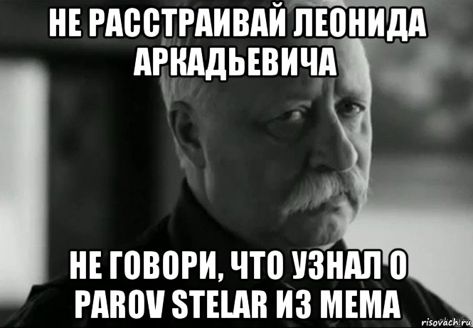 не расстраивай леонида аркадьевича не говори, что узнал о parov stelar из мема, Мем Не расстраивай Леонида Аркадьевича