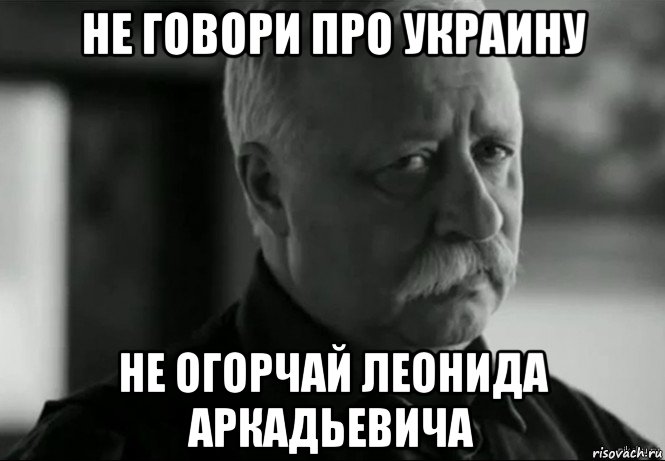 не говори про украину не огорчай леонида аркадьевича, Мем Не расстраивай Леонида Аркадьевича