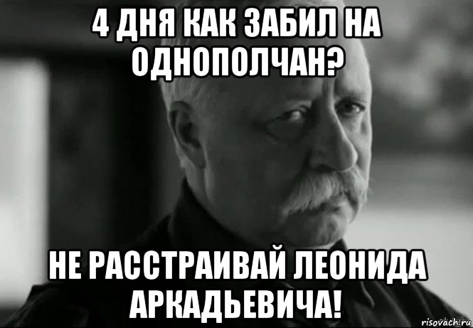 4 дня как забил на однополчан? не расстраивай леонида аркадьевича!, Мем Не расстраивай Леонида Аркадьевича