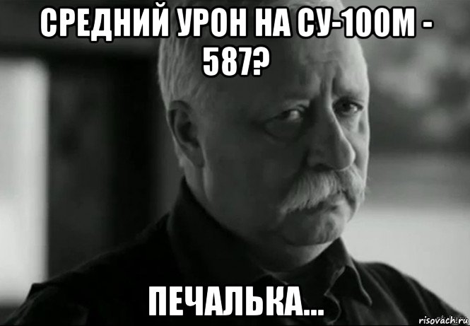 средний урон на су-100м - 587? печалька..., Мем Не расстраивай Леонида Аркадьевича