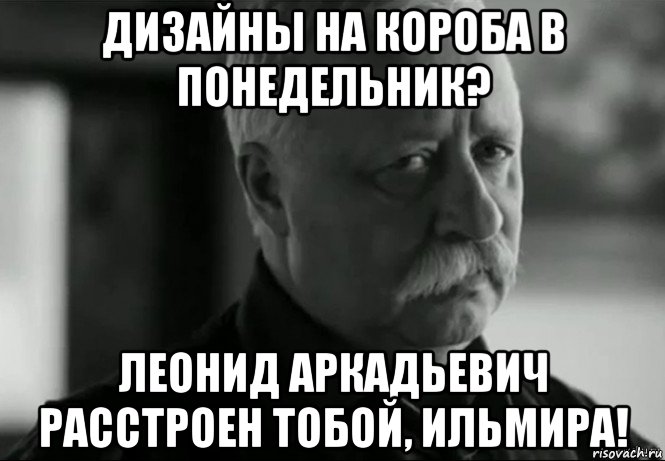 дизайны на короба в понедельник? леонид аркадьевич расстроен тобой, ильмира!, Мем Не расстраивай Леонида Аркадьевича