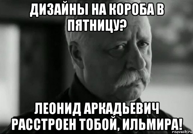 дизайны на короба в пятницу? леонид аркадьевич расстроен тобой, ильмира!, Мем Не расстраивай Леонида Аркадьевича