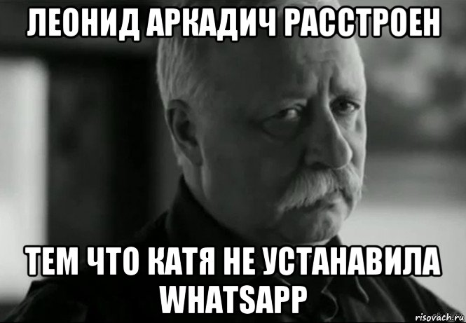 леонид аркадич расстроен тем что катя не устанавила whatsapp, Мем Не расстраивай Леонида Аркадьевича