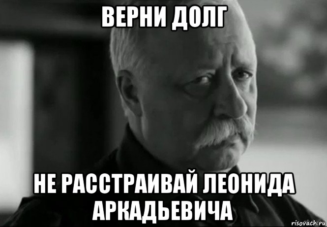 верни долг не расстраивай леонида аркадьевича, Мем Не расстраивай Леонида Аркадьевича