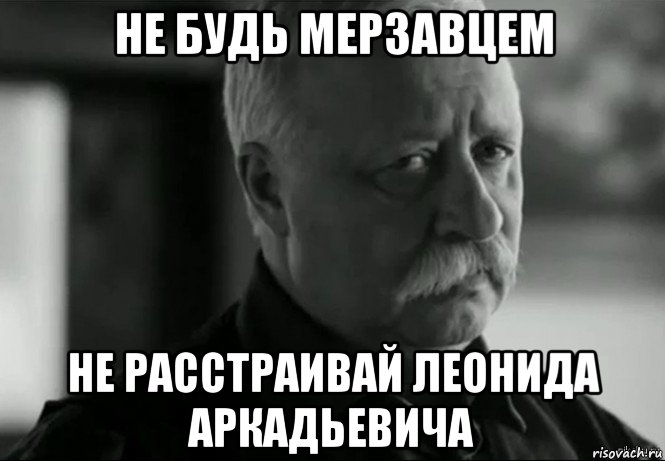 не будь мерзавцем не расстраивай леонида аркадьевича, Мем Не расстраивай Леонида Аркадьевича