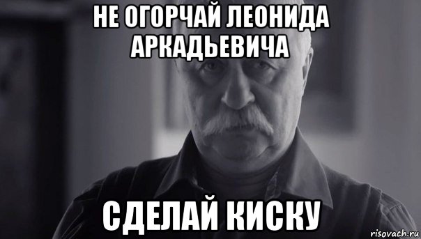 не огорчай леонида аркадьевича сделай киску, Мем Не огорчай Леонида Аркадьевича