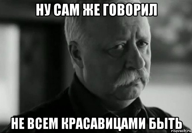 ну сам же говорил не всем красавицами быть, Мем Не расстраивай Леонида Аркадьевича