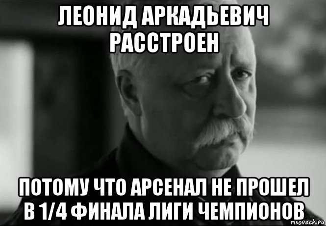 леонид аркадьевич расстроен потому что арсенал не прошел в 1/4 финала лиги чемпионов, Мем Не расстраивай Леонида Аркадьевича