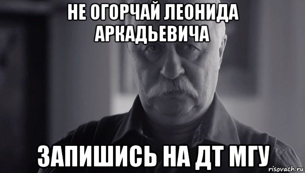 не огорчай леонида аркадьевича запишись на дт мгу, Мем Не огорчай Леонида Аркадьевича